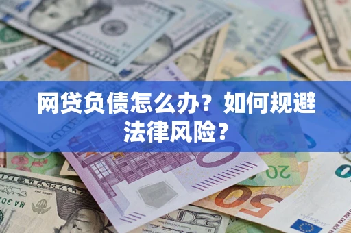 武汉网贷负债怎么办？如何规避法律风险？