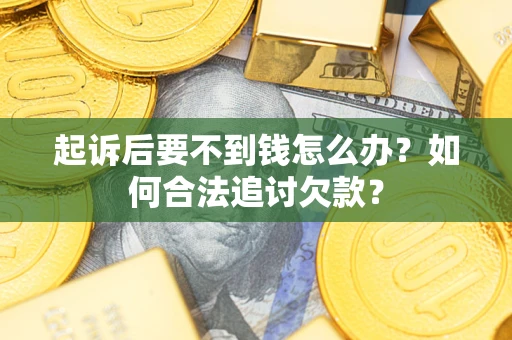 武汉起诉后要不到钱怎么办？如何合法追讨欠款？