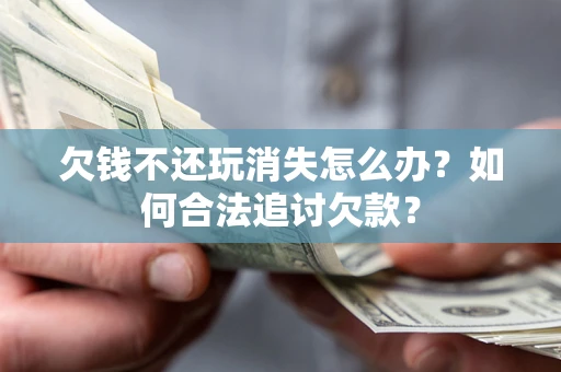 武汉欠钱不还玩消失怎么办？如何合法追讨欠款？