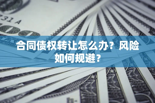 武汉合同债权转让怎么办？风险如何规避？