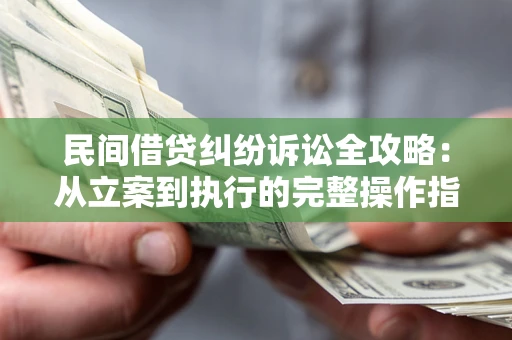 武汉民间借贷纠纷诉讼全攻略：从立案到执行的完整操作指南