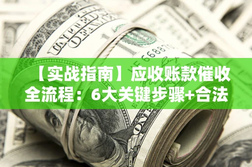 武汉【实战指南】应收账款催收全流程：6大关键步骤+合法回款技巧
