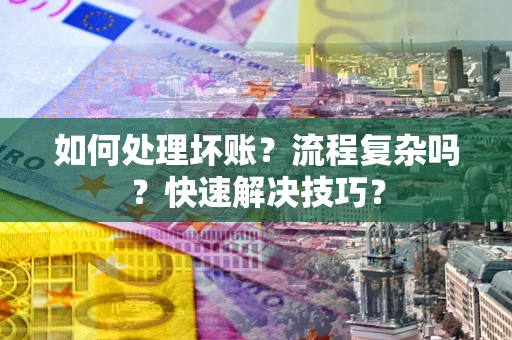 武汉如何处理坏账？流程复杂吗？快速解决技巧？