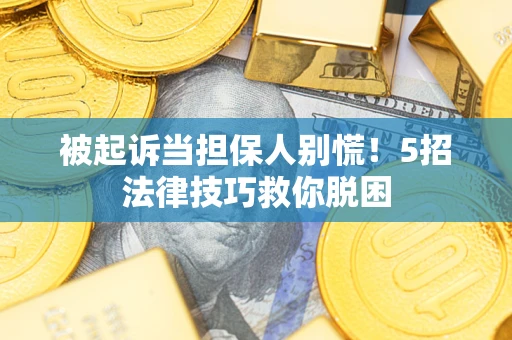 武汉被起诉当担保人别慌！5招法律技巧救你脱困