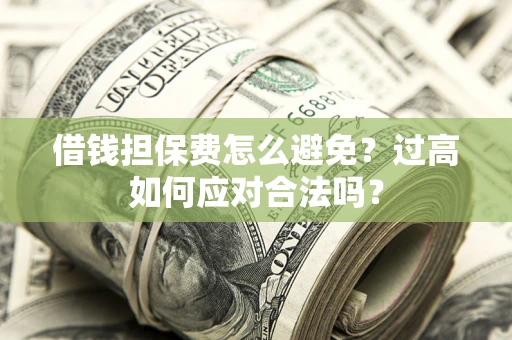 武汉借钱担保费怎么避免？过高如何应对合法吗？