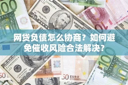 武汉网贷负债怎么协商？如何避免催收风险合法解决？