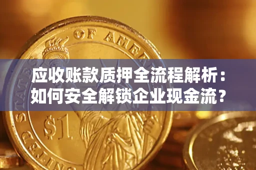 武汉应收账款质押全流程解析：如何安全解锁企业现金流？