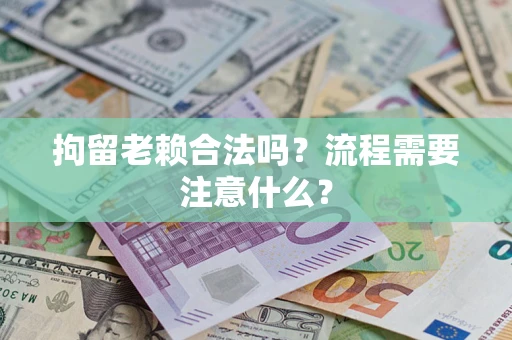 武汉拘留老赖合法吗？流程需要注意什么？