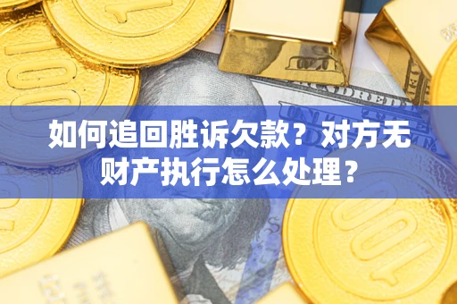 武汉如何追回胜诉欠款？对方无财产执行怎么处理？