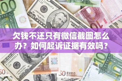武汉欠钱不还只有微信截图怎么办？如何起诉证据有效吗？