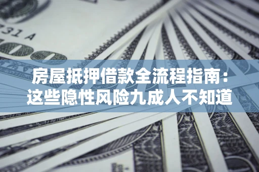 武汉房屋抵押借款全流程指南：这些隐性风险九成人不知道