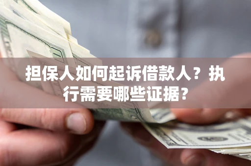 武汉担保人如何起诉借款人？执行需要哪些证据？