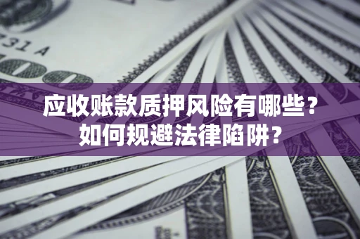 武汉应收账款质押风险有哪些？如何规避法律陷阱？