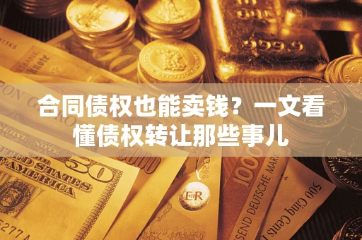 武汉合同债权也能卖钱？一文看懂债权转让那些事儿