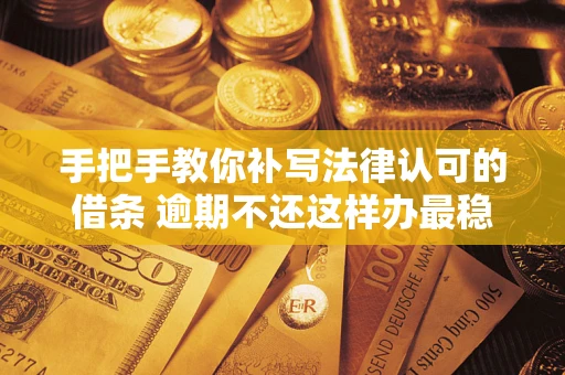 武汉手把手教你补写法律认可的借条 逾期不还这样办最稳妥