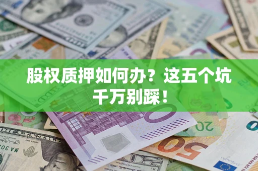 武汉股权质押如何办？这五个坑千万别踩！
