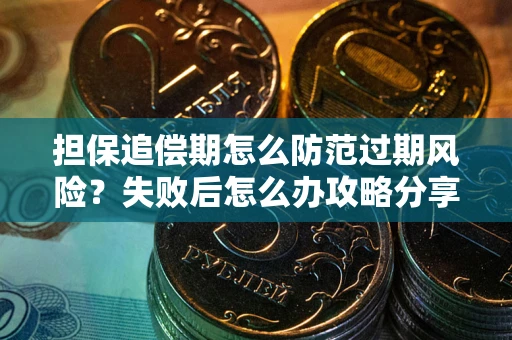 武汉担保追偿期怎么防范过期风险？失败后怎么办攻略分享