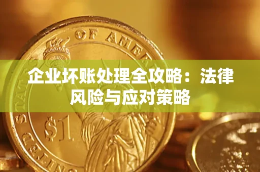 武汉企业坏账处理全攻略：法律风险与应对策略
