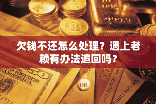武汉欠钱不还怎么处理？遇上老赖有办法追回吗？