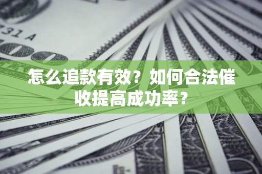 武汉怎么追款有效？如何合法催收提高成功率？