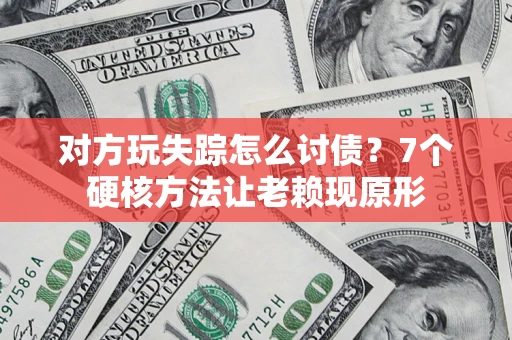 武汉对方玩失踪怎么讨债？7个硬核方法让老赖现原形