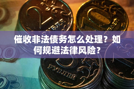 武汉催收非法债务怎么处理？如何规避法律风险？