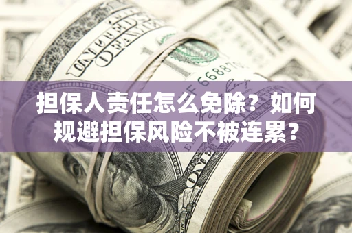 武汉担保人责任怎么免除？如何规避担保风险不被连累？