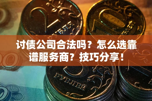 武汉讨债公司合法吗？怎么选靠谱服务商？技巧分享！