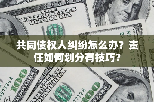 武汉共同债权人纠纷怎么办？责任如何划分有技巧？