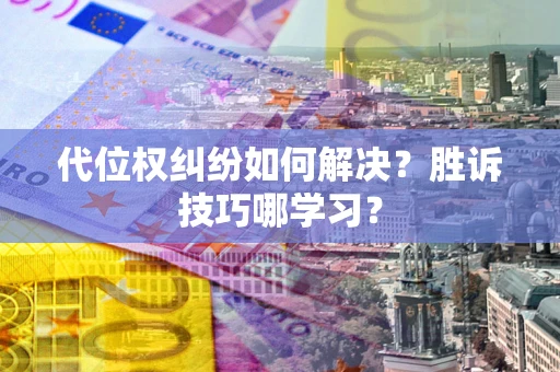 武汉代位权纠纷如何解决？胜诉技巧哪学习？