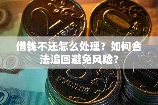 武汉借钱不还怎么处理？如何合法追回避免风险？