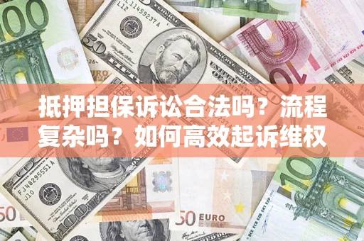 武汉抵押担保诉讼合法吗？流程复杂吗？如何高效起诉维权？