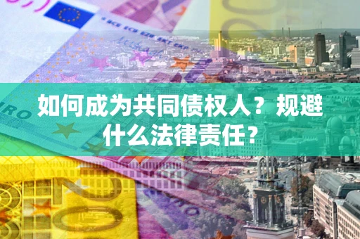 武汉如何成为共同债权人？规避什么法律责任？