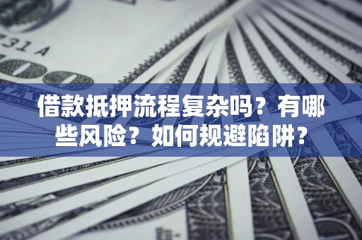 武汉借款抵押流程复杂吗？有哪些风险？如何规避陷阱？