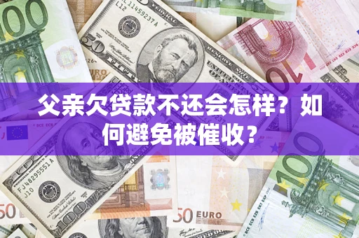 武汉父亲欠贷款不还会怎样？如何避免被催收？