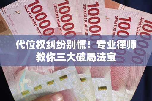 武汉代位权纠纷别慌！专业律师教你三大破局法宝