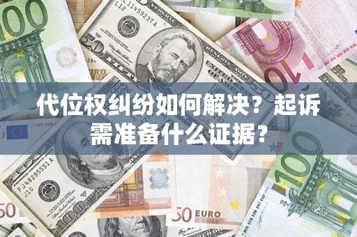 武汉代位权纠纷如何解决？起诉需准备什么证据？