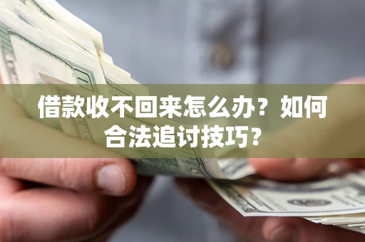 武汉借款收不回来怎么办？如何合法追讨技巧？