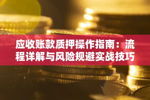 武汉应收账款质押操作指南：流程详解与风险规避实战技巧