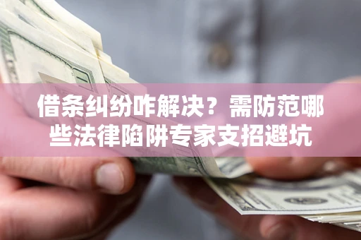 武汉借条纠纷咋解决？需防范哪些法律陷阱专家支招避坑