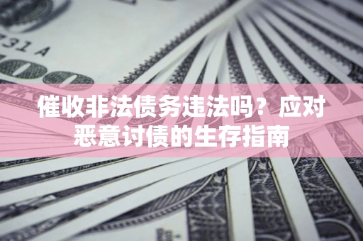 武汉催收非法债务违法吗？应对恶意讨债的生存指南