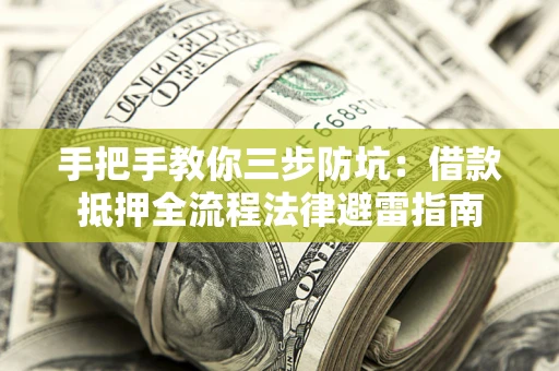 武汉手把手教你三步防坑：借款抵押全流程法律避雷指南