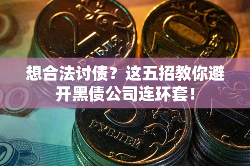 武汉想合法讨债？这五招教你避开黑债公司连环套！