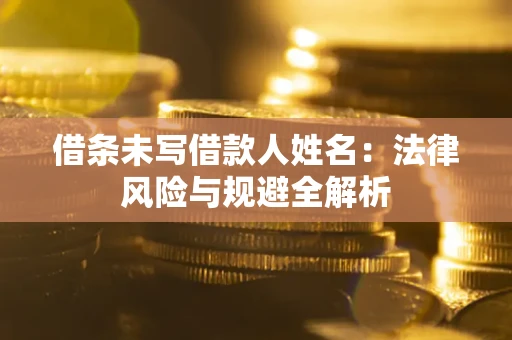 武汉借条未写借款人姓名：法律风险与规避全解析