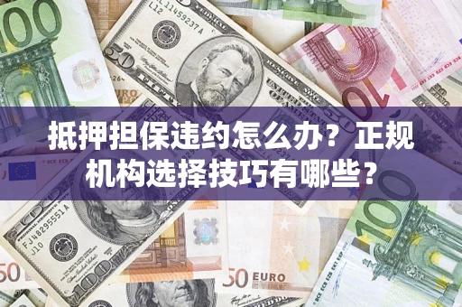 武汉抵押担保违约怎么办？正规机构选择技巧有哪些？