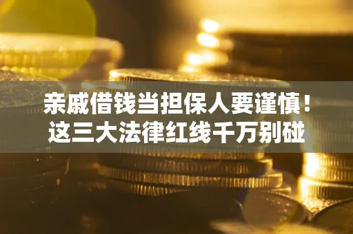 武汉亲戚借钱当担保人要谨慎！这三大法律红线千万别碰