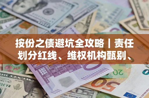武汉按份之债避坑全攻略｜责任划分红线、维权机构甄别、纠纷处理全流程拆解
