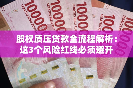 武汉股权质压贷款全流程解析：这3个风险红线必须避开