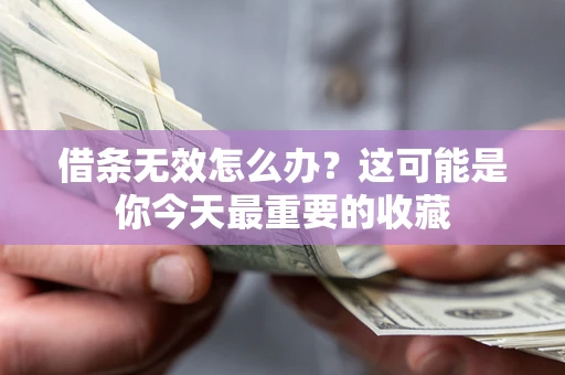 武汉借条无效怎么办？这可能是你今天最重要的收藏