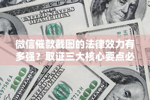 武汉微信催款截图的法律效力有多强？取证三大核心要点必须知道！